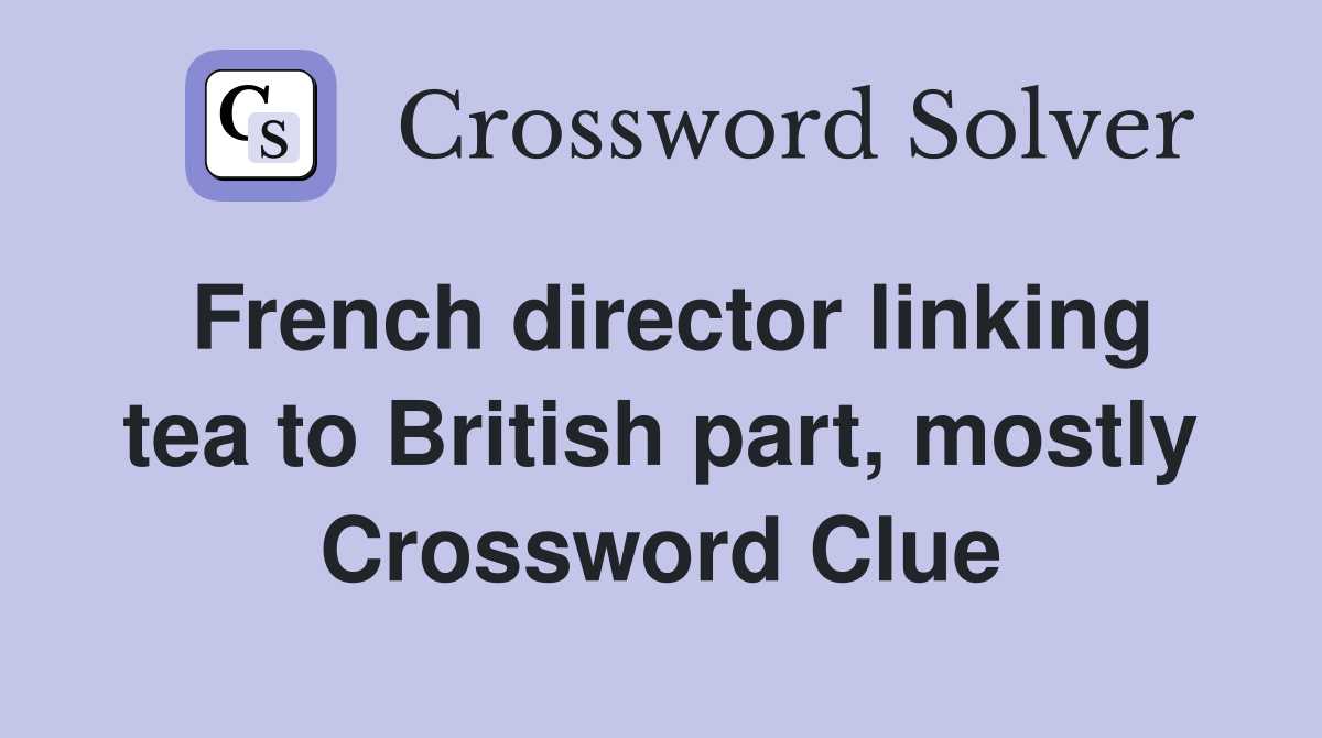 French director linking tea to British part, mostly Crossword Clue