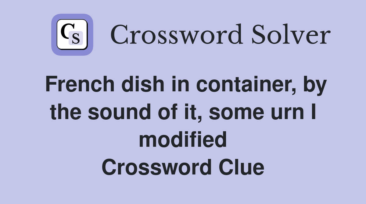 French dish in container, by the sound of it, some urn I modified Crossword Clue