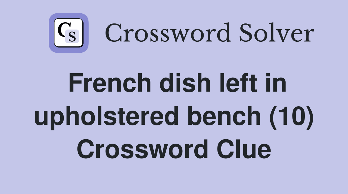 French dish left in upholstered bench (10) Crossword Clue