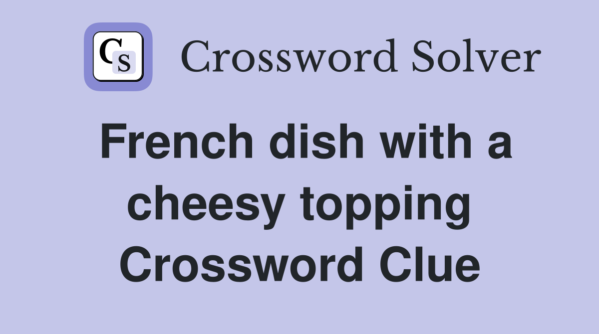 French dish with a cheesy topping Crossword Clue