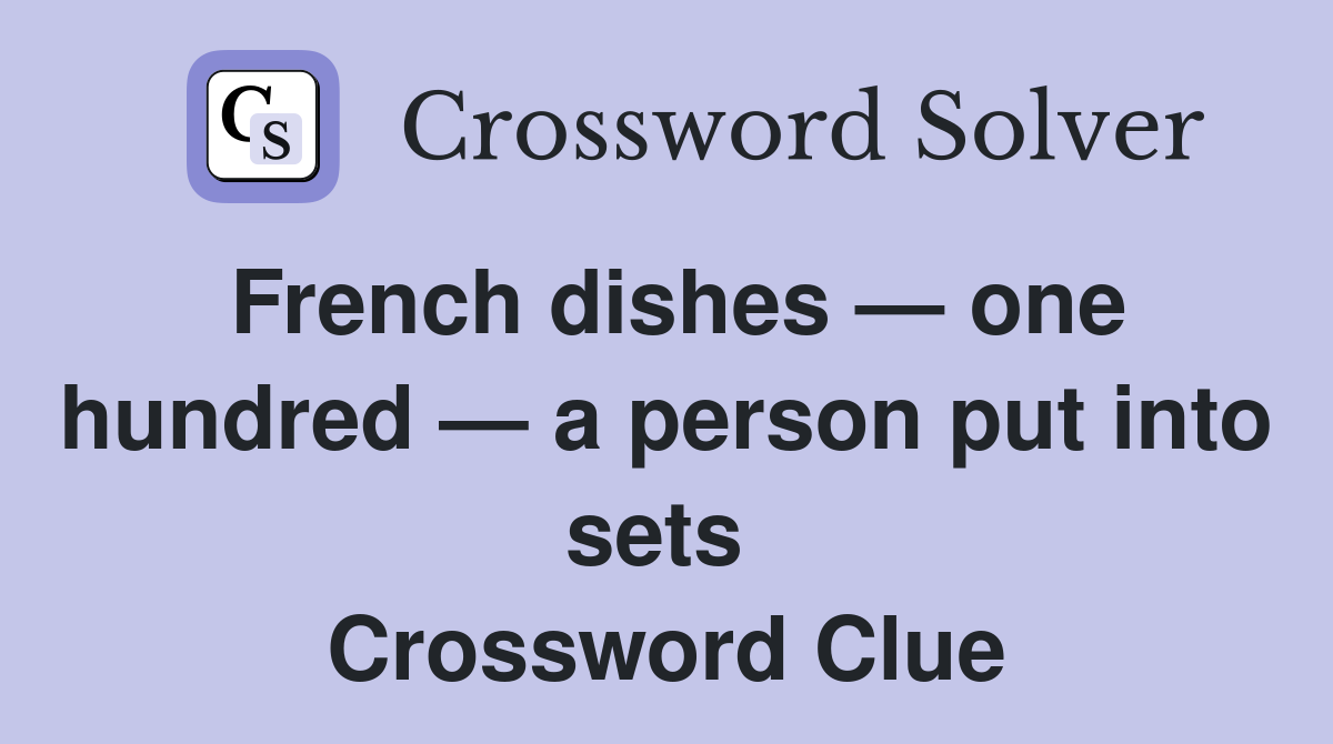 French dishes — one hundred — a person put into sets  Crossword Clue