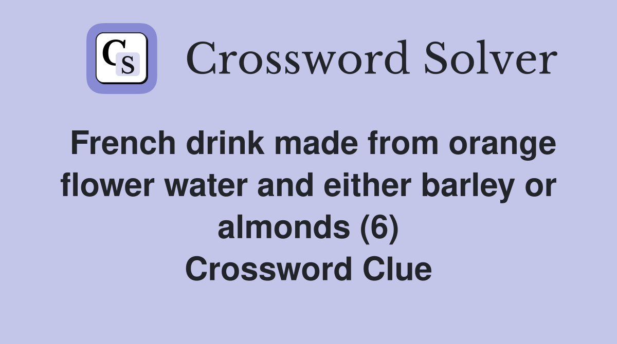 French drink made from orange flower water and either barley or almonds (6) Crossword Clue