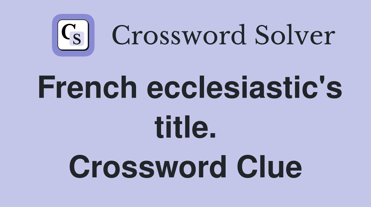 French ecclesiastic's title. Crossword Clue