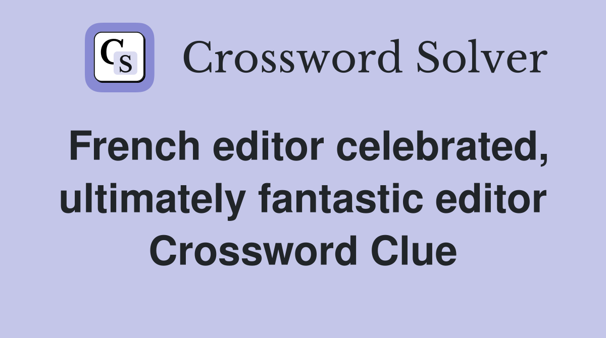 French editor celebrated, ultimately fantastic editor Crossword Clue