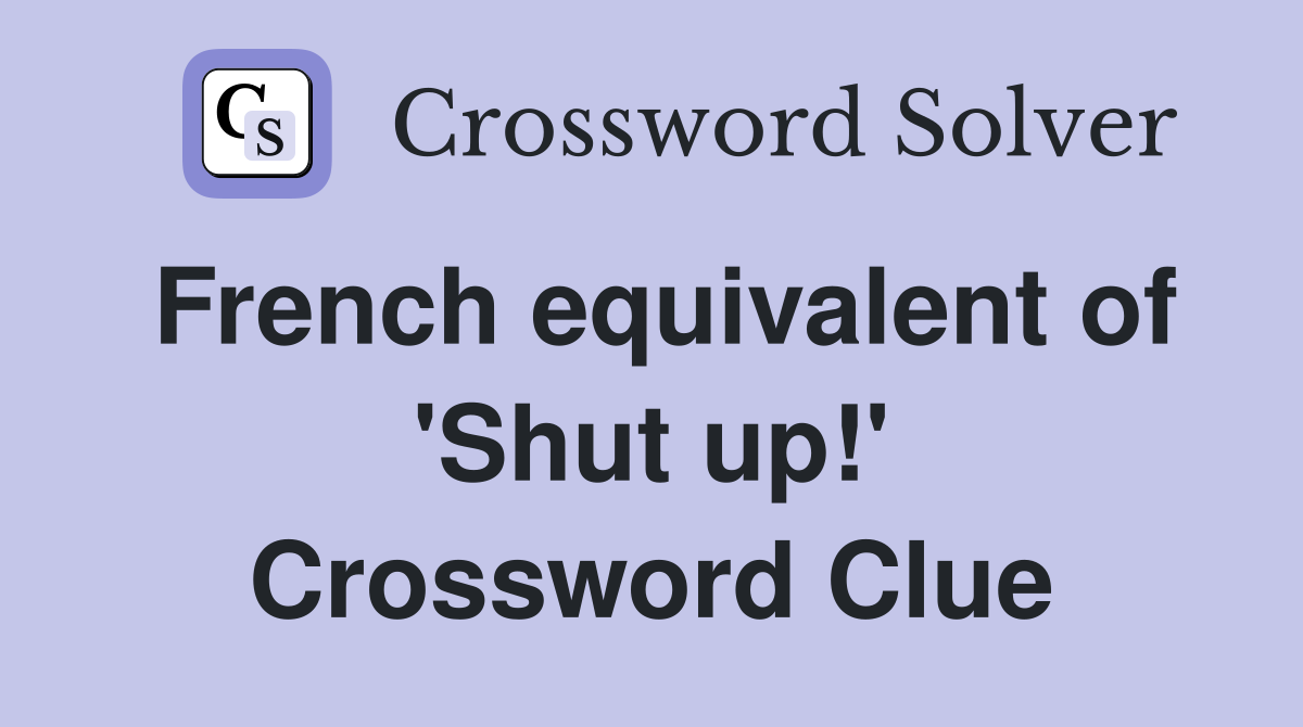 French equivalent of 'Shut up!' Crossword Clue