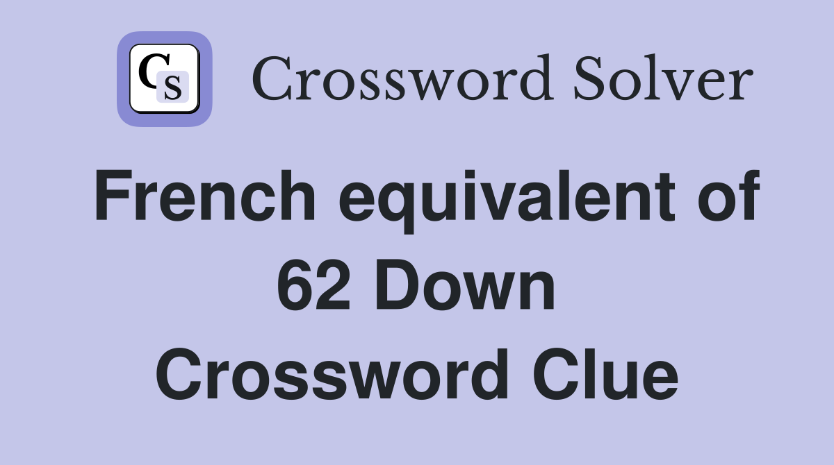 French equivalent of 62 Down Crossword Clue