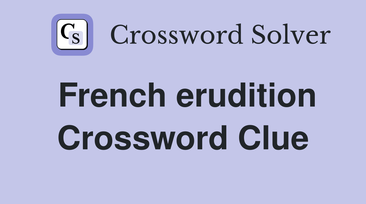 French erudition Crossword Clue