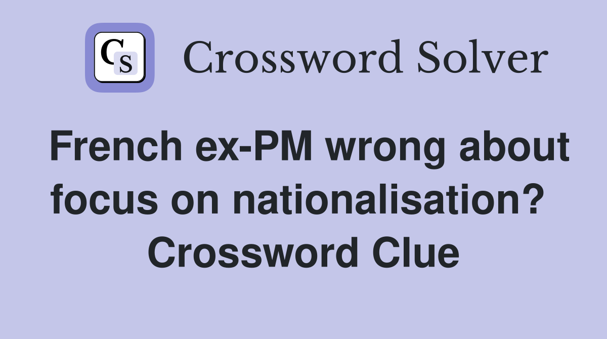 French ex-PM wrong about focus on nationalisation?  Crossword Clue