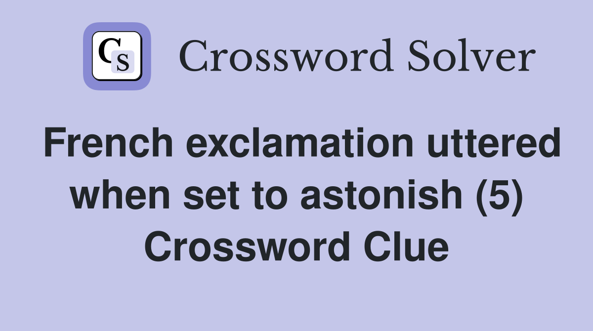 French exclamation uttered when set to astonish (5) Crossword Clue