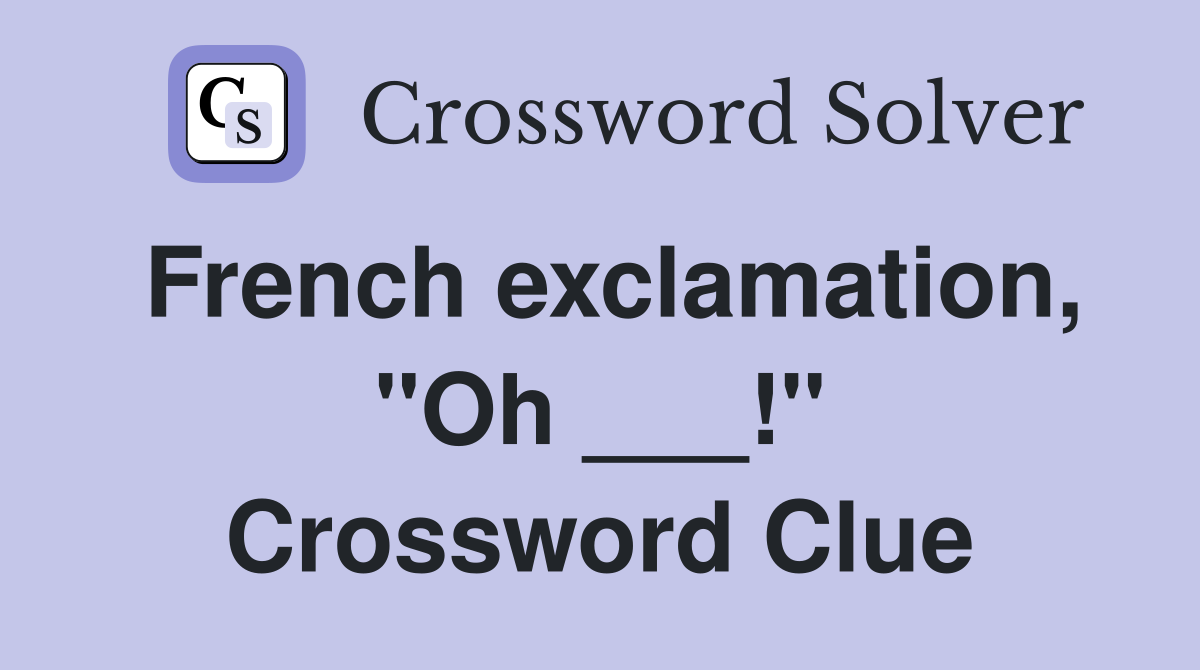 French exclamation, "Oh ___!" Crossword Clue