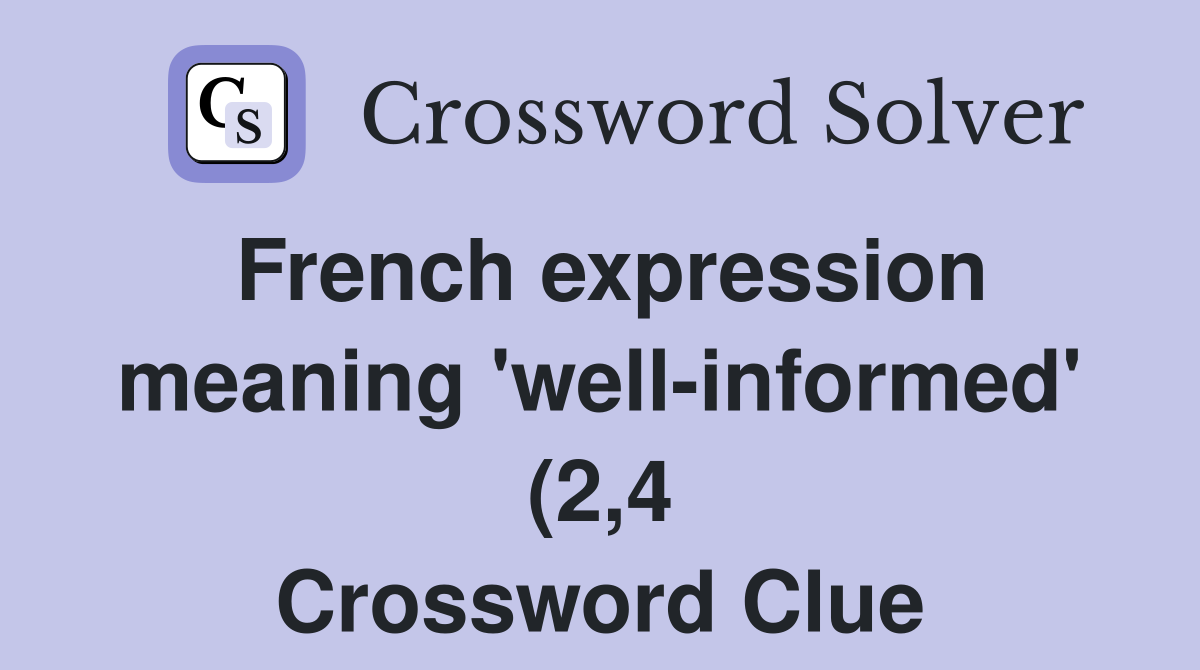 French expression meaning #39 well informed #39 (2 4) Crossword Clue French expression meaning #39 well informed #39 (2 4) Crossword Clue