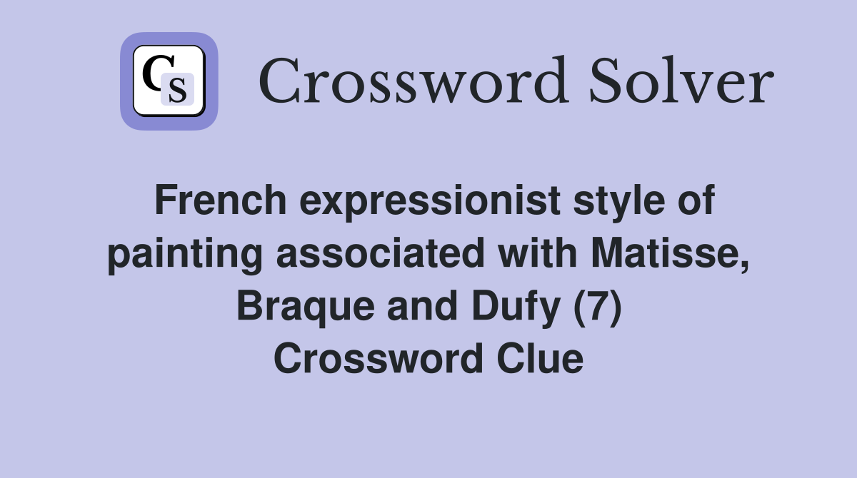 French expressionist style of painting associated with Matisse, Braque and Dufy (7) Crossword Clue
