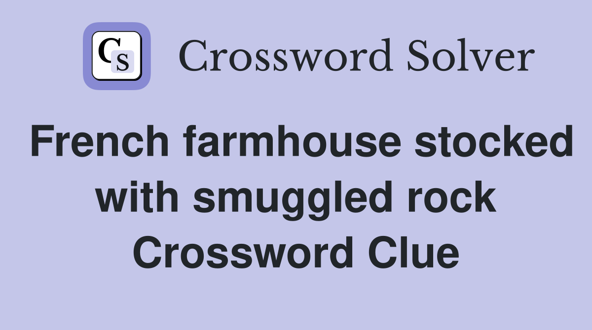 French farmhouse stocked with smuggled rock Crossword Clue
