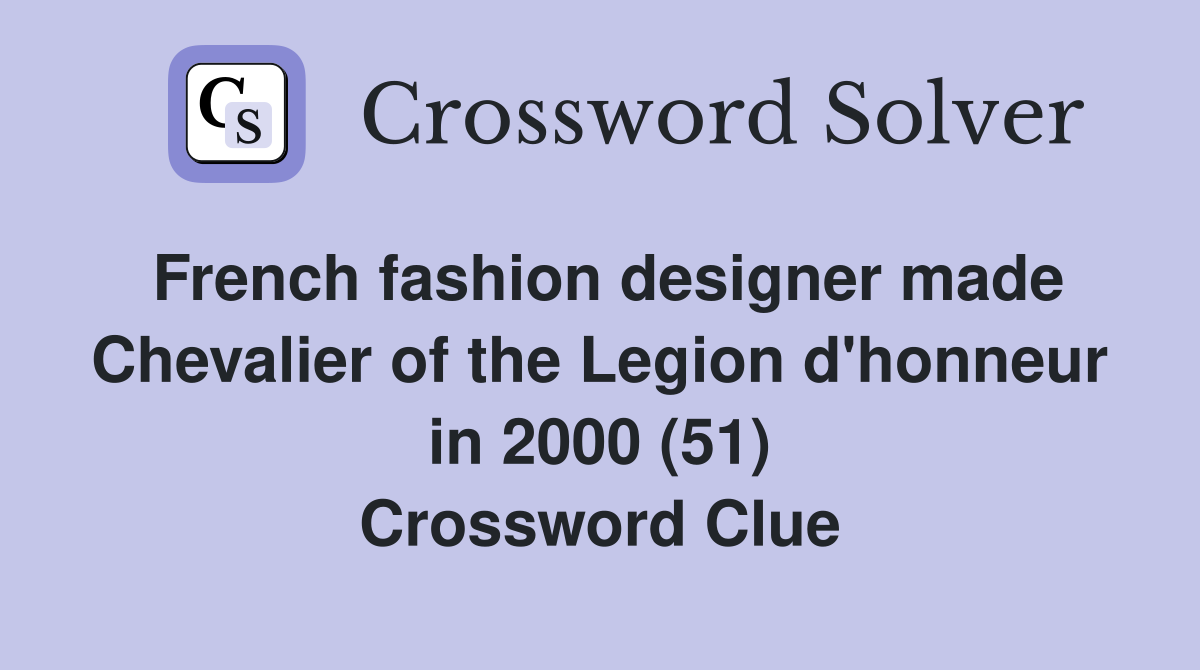 French fashion designer made Chevalier of the Legion d'honneur in 2000 (51) Crossword Clue