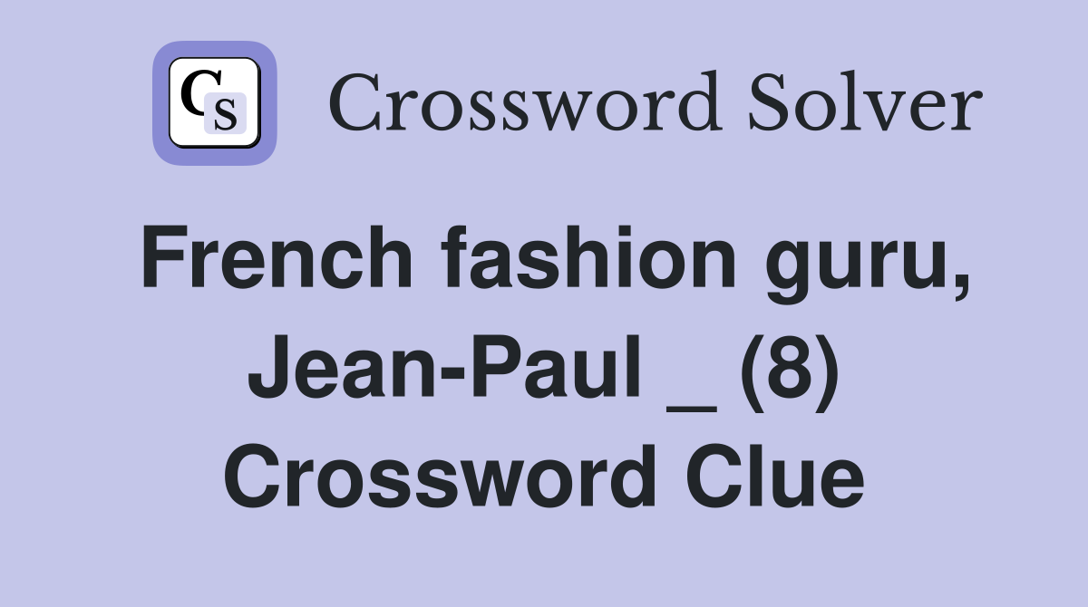 French fashion guru, Jean-Paul _ (8) Crossword Clue