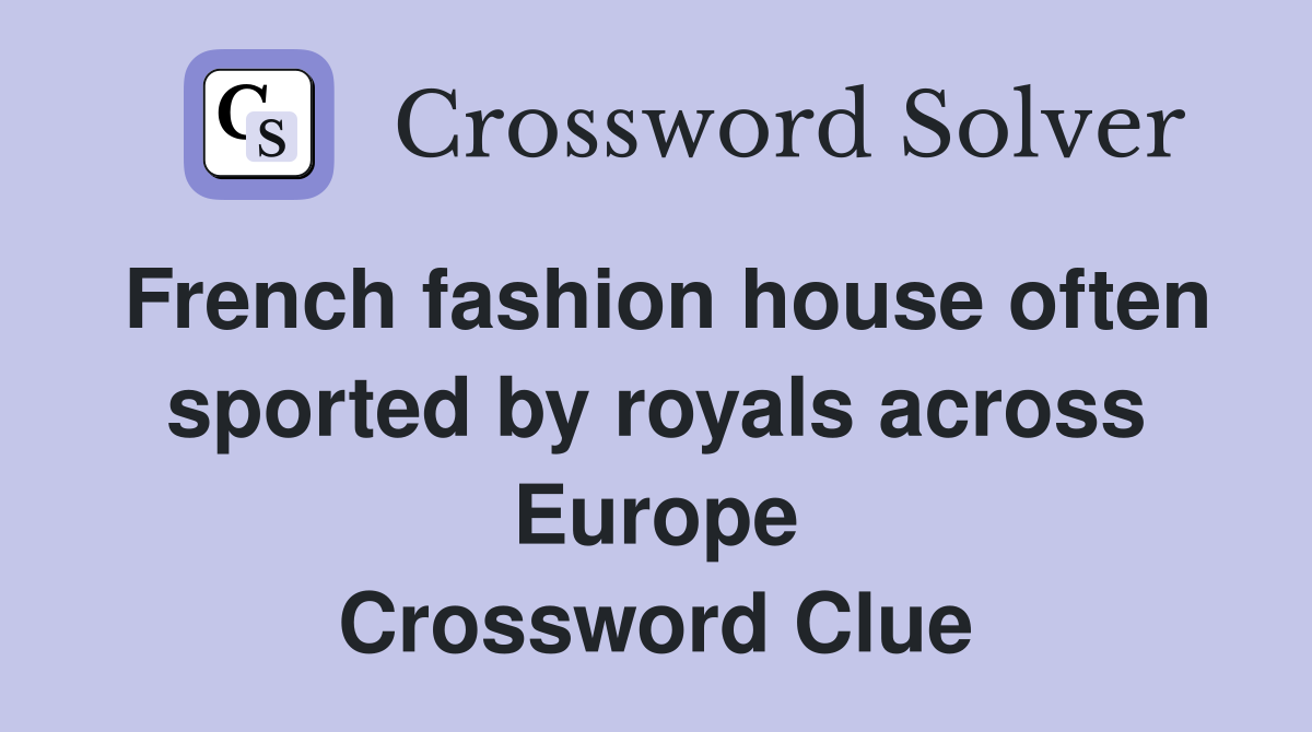 French fashion house often sported by royals across Europe Crossword Clue