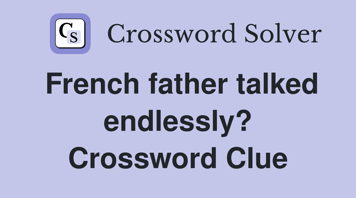 French father talked endlessly? Crossword Clue