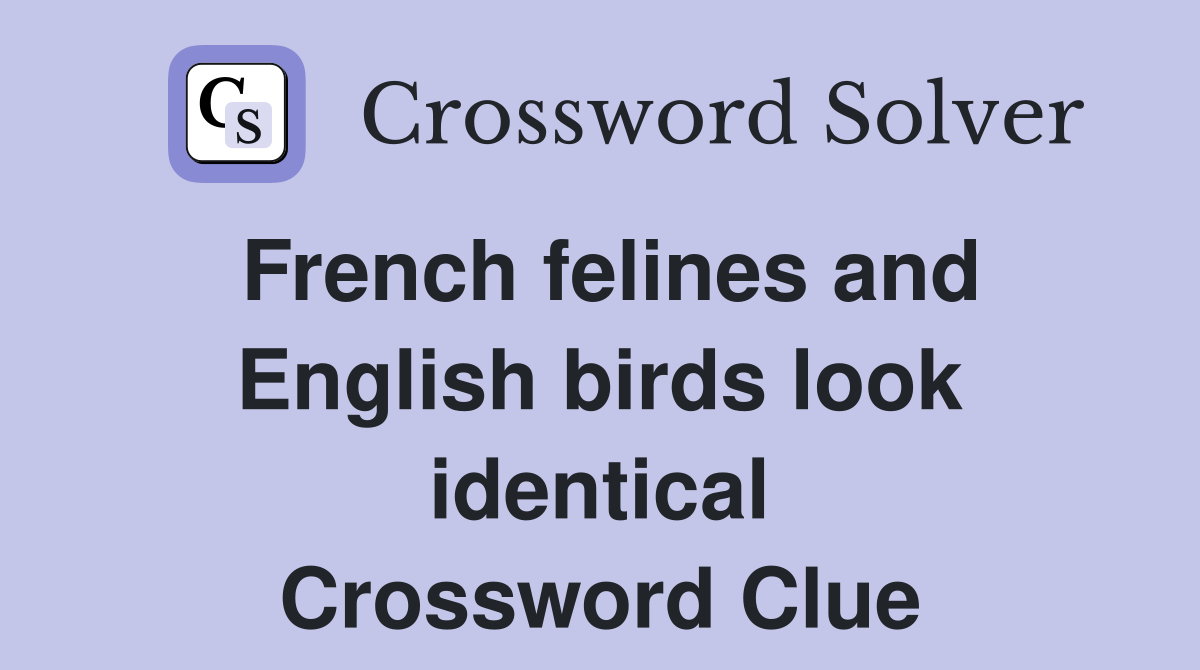 French felines and English birds look identical Crossword Clue