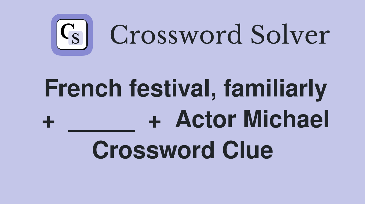 French festival, familiarly  +  _____  +  Actor Michael Crossword Clue
