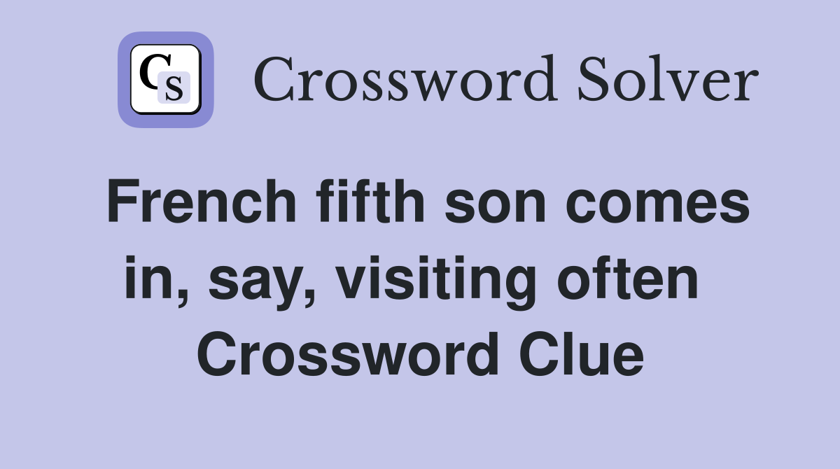 French fifth son comes in, say, visiting often  Crossword Clue