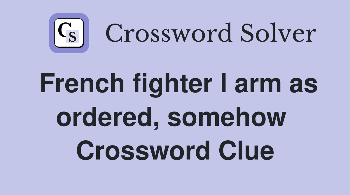 French fighter I arm as ordered, somehow  Crossword Clue