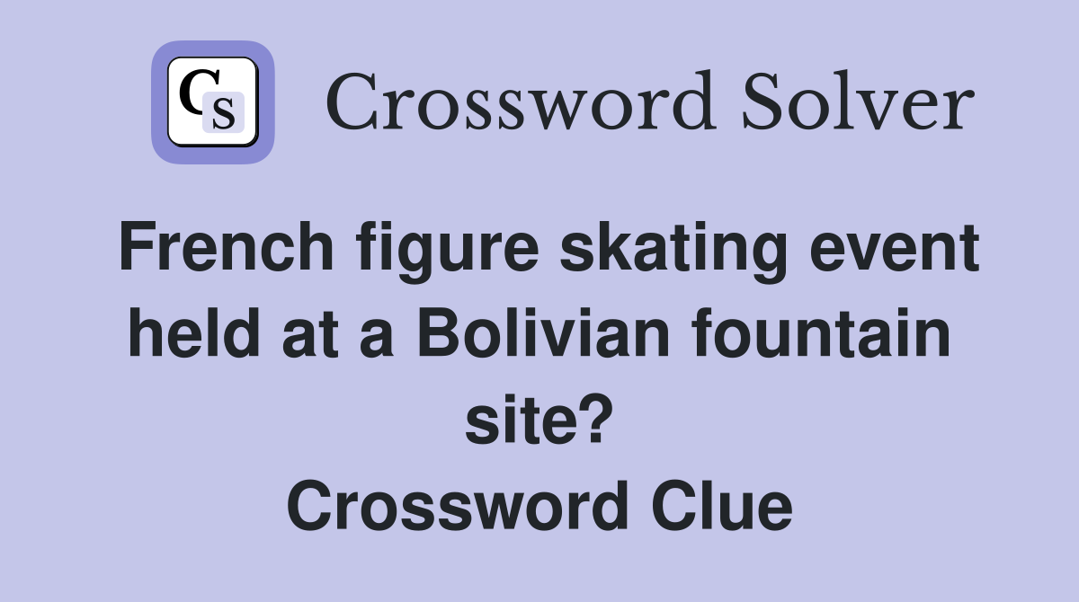 French figure skating event held at a Bolivian fountain site? Crossword Clue