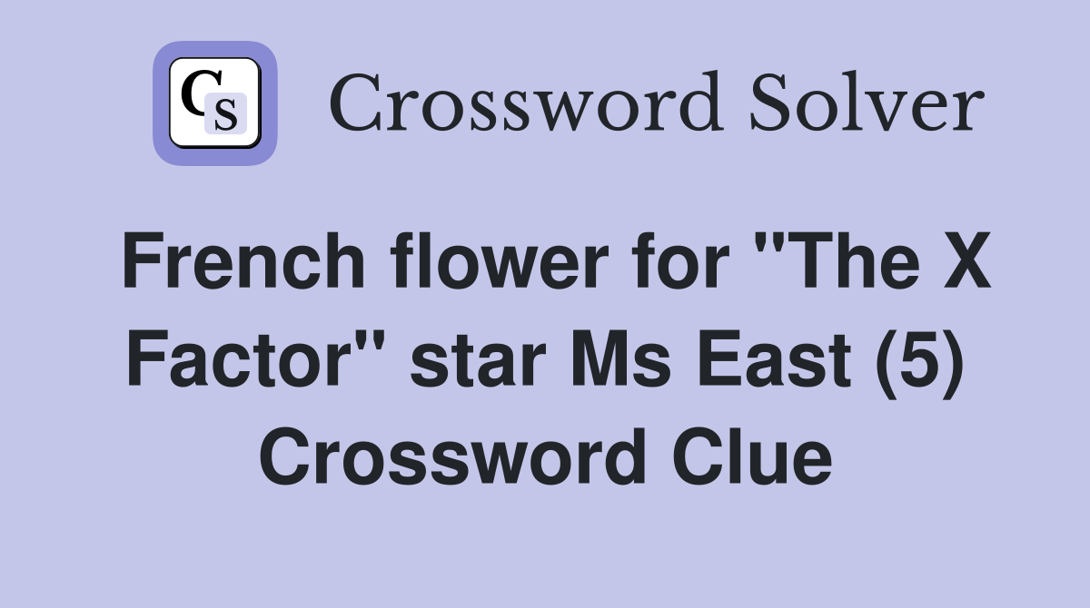 French flower for "The X Factor" star Ms East (5) Crossword Clue