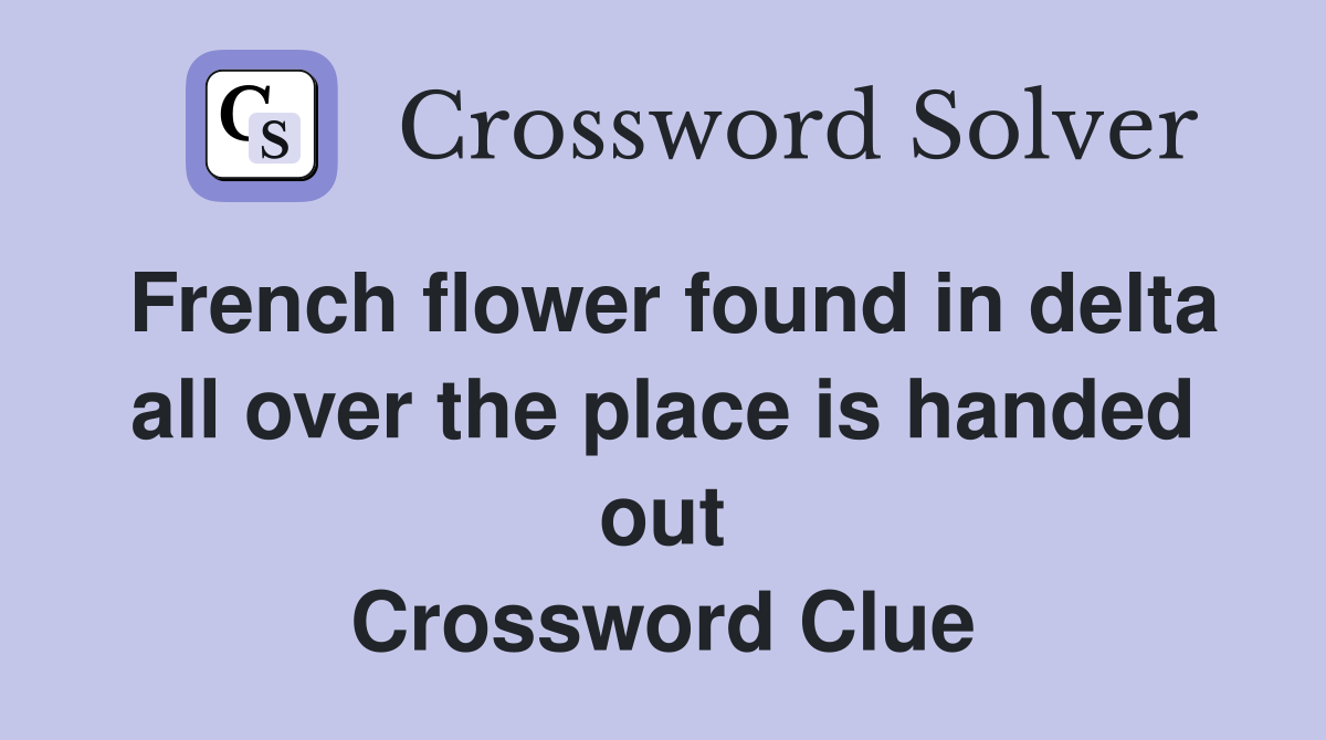 French flower found in delta all over the place is handed out Crossword Clue
