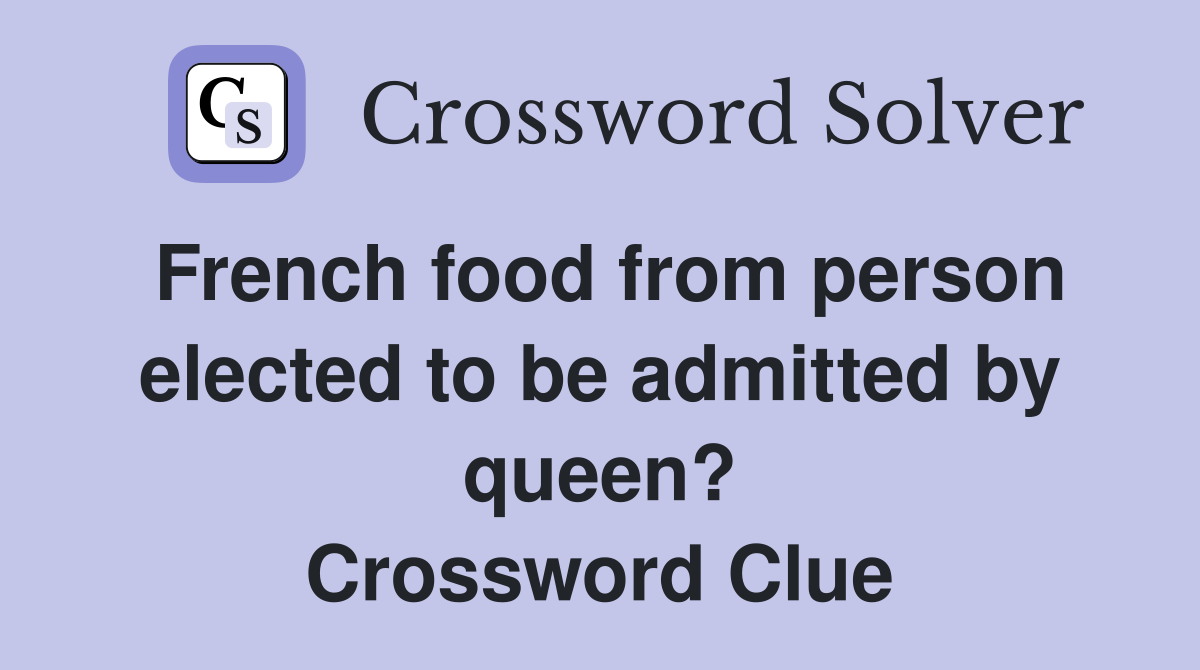 French food from person elected to be admitted by queen? Crossword Clue