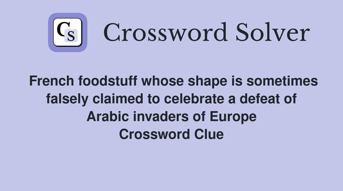 French foodstuff whose shape is sometimes falsely claimed to celebrate a defeat of Arabic invaders of Europe Crossword Clue