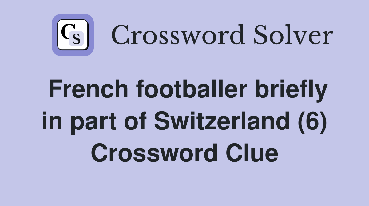 French footballer briefly in part of Switzerland (6) Crossword Clue