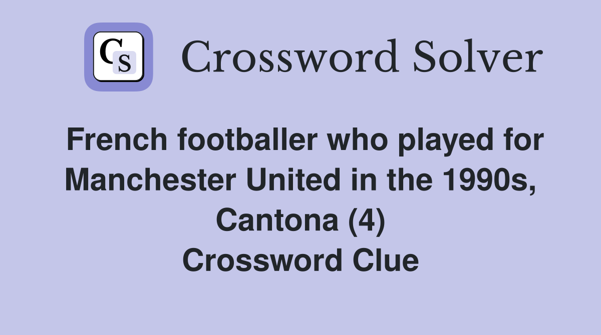 French footballer who played for Manchester United in the 1990s, Cantona (4) Crossword Clue