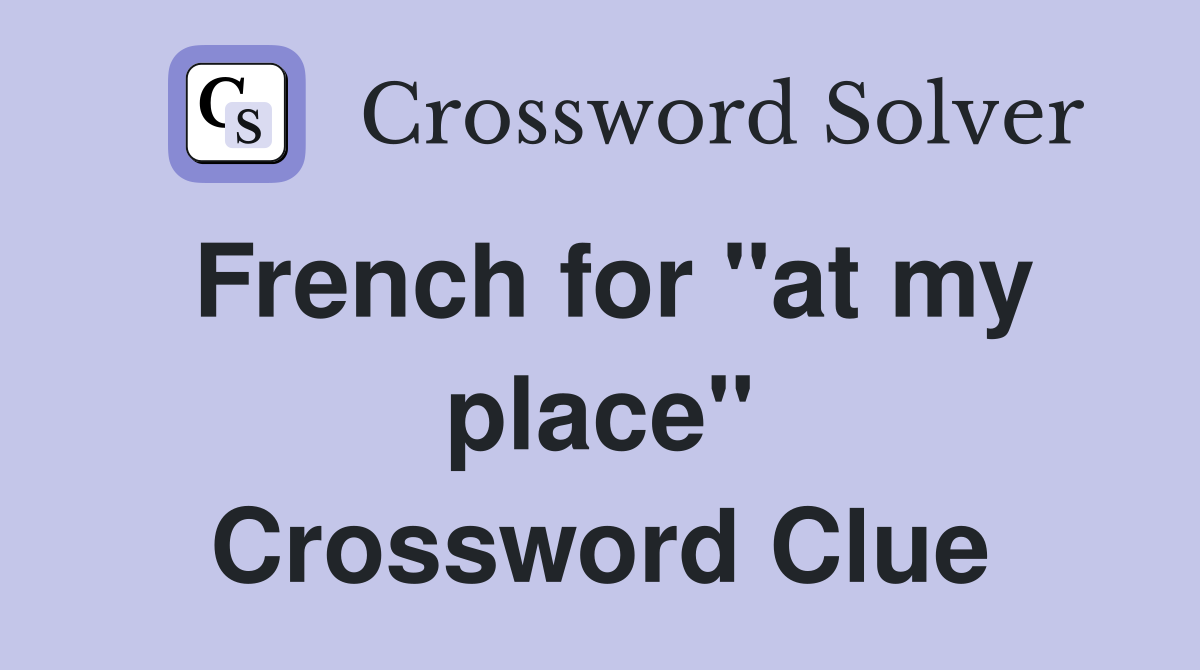 French for "at my place" Crossword Clue