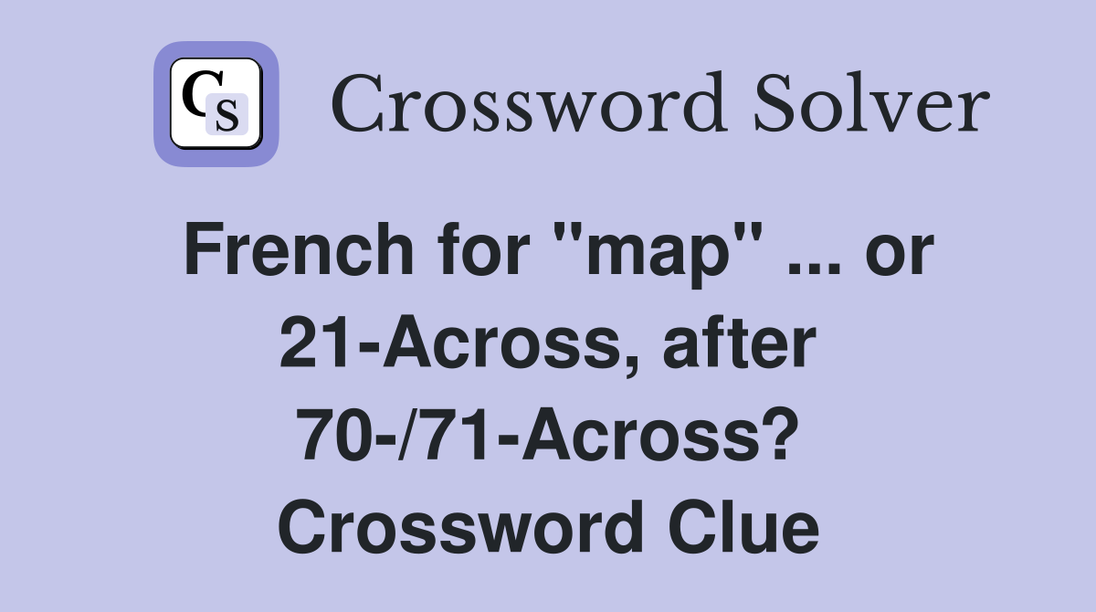 French for "map" ... or 21-Across, after 70-/71-Across? Crossword Clue