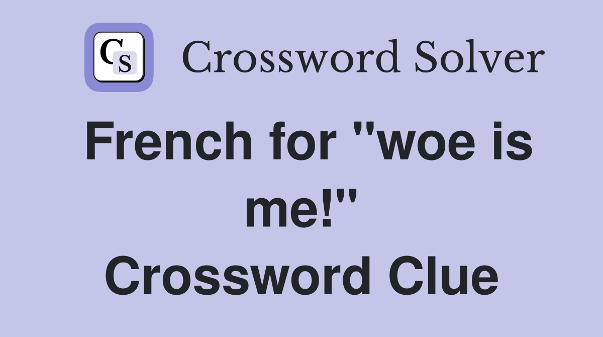 French for "woe is me!" Crossword Clue