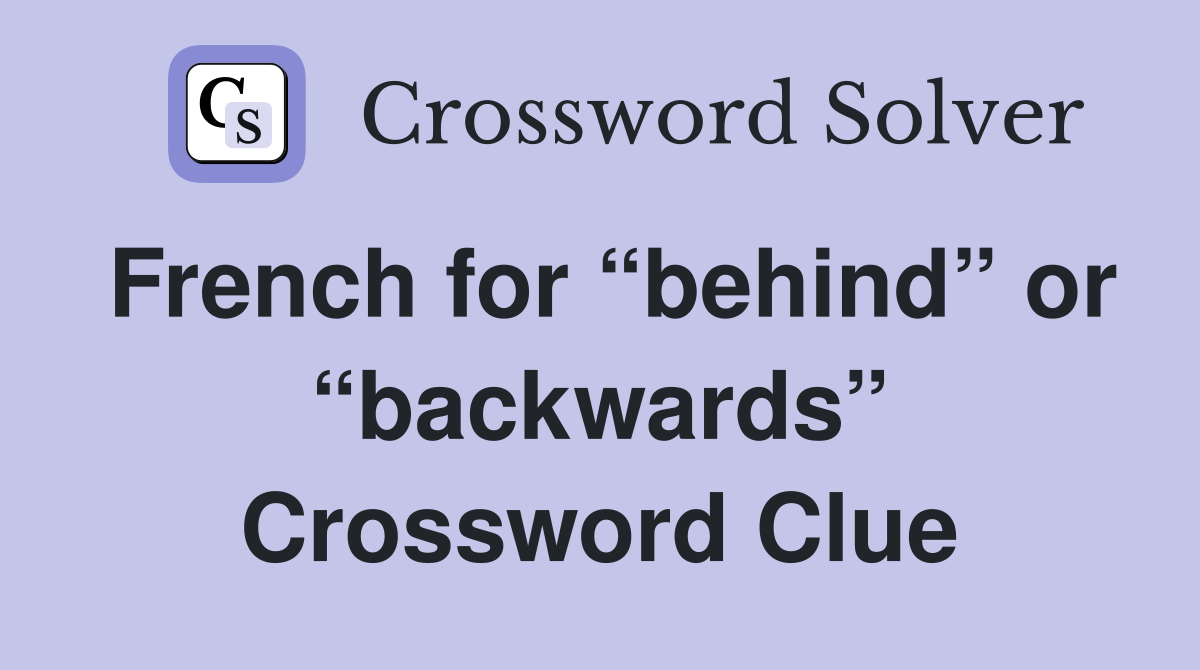 French for “behind” or “backwards” Crossword Clue