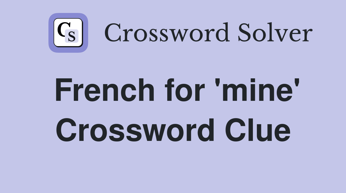 French for 'mine' Crossword Clue