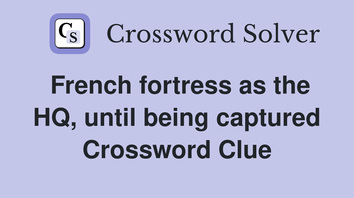 French fortress as the HQ, until being captured Crossword Clue