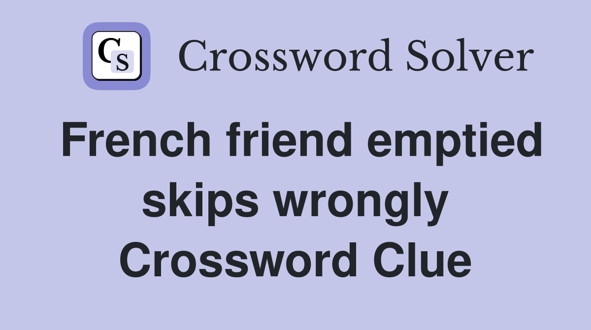 French friend emptied skips wrongly Crossword Clue