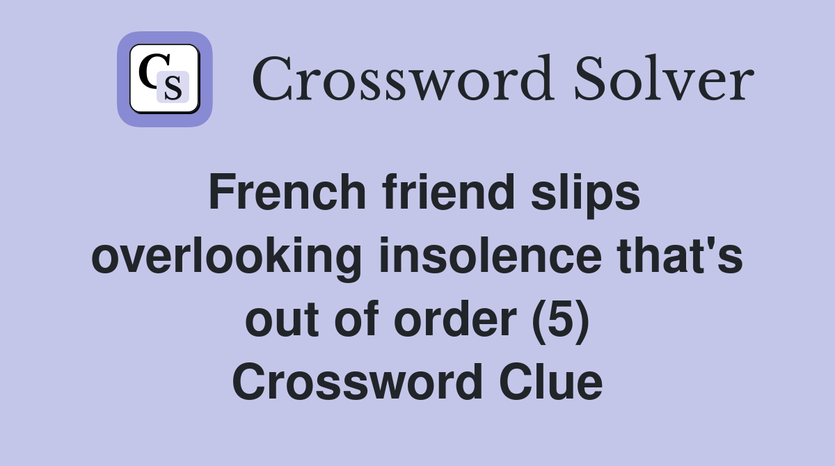 French friend slips overlooking insolence that's out of order (5) Crossword Clue