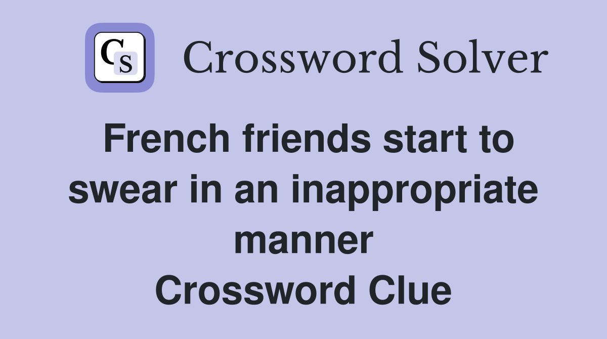 French friends start to swear in an inappropriate manner Crossword Clue