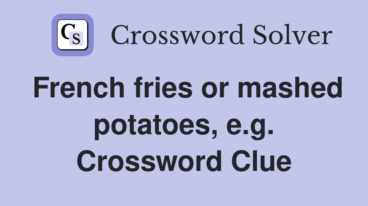 French fries or mashed potatoes, e.g. Crossword Clue