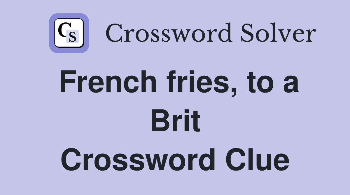 French fries, to a Brit Crossword Clue