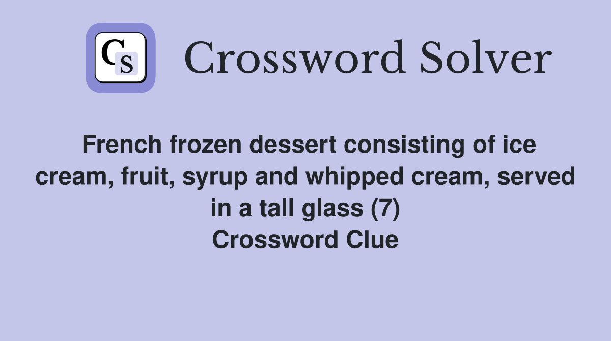 French frozen dessert consisting of ice cream, fruit, syrup and whipped cream, served in a tall glass (7) Crossword Clue