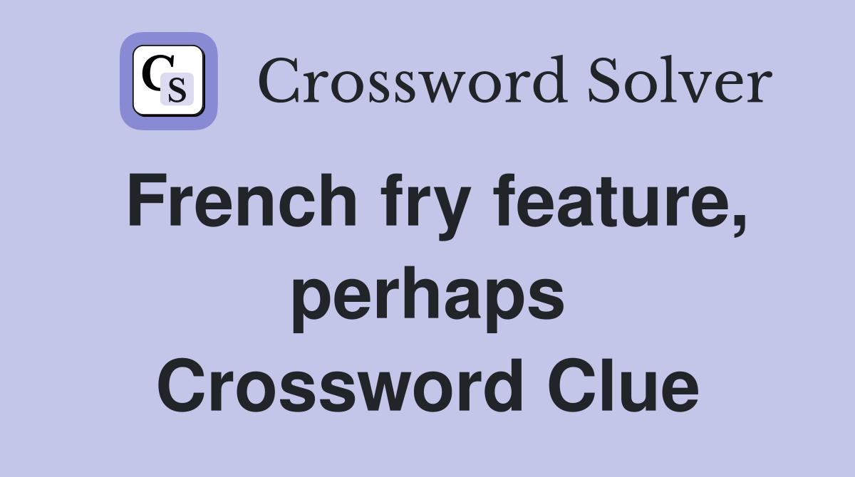 French fry feature, perhaps Crossword Clue