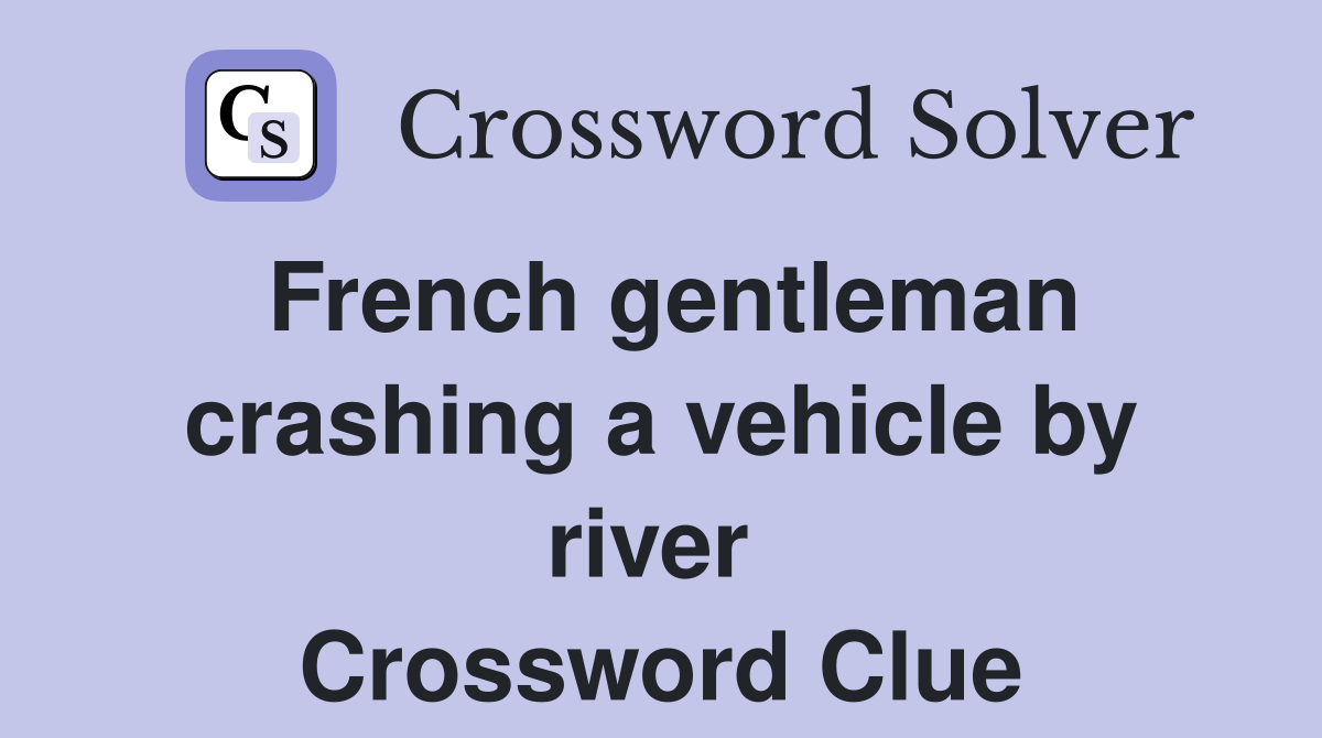 French gentleman crashing a vehicle by river  Crossword Clue