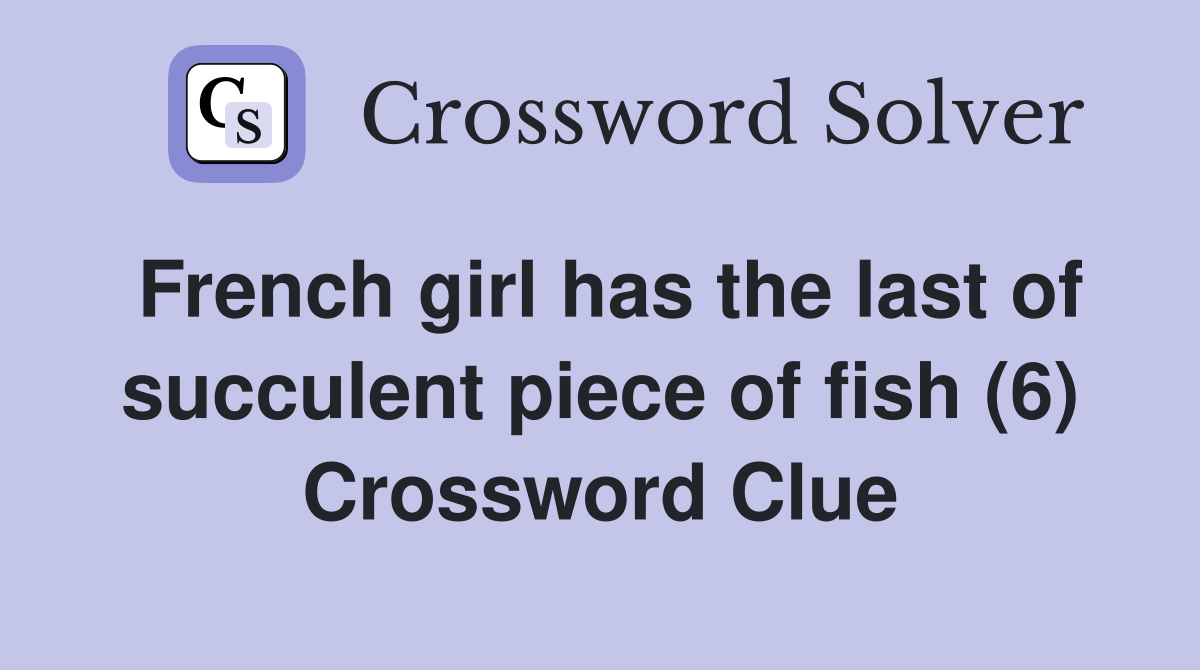 French girl has the last of succulent piece of fish (6) Crossword Clue