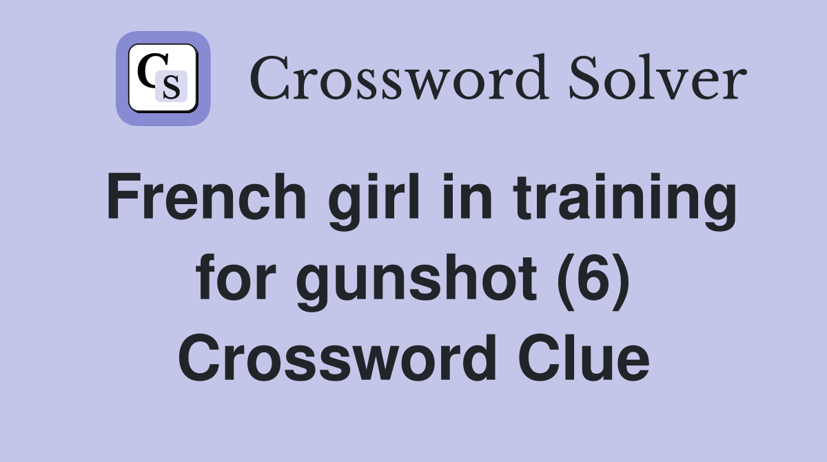 French girl in training for gunshot (6) Crossword Clue