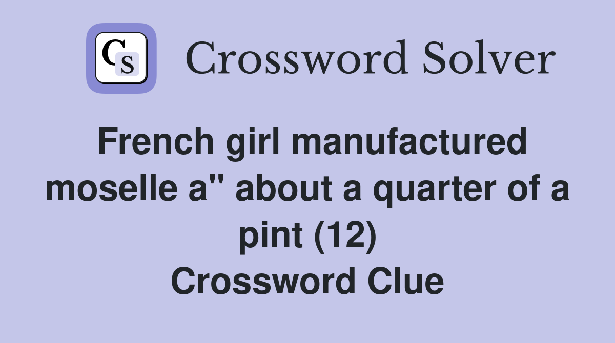 French girl manufactured moselle a" about a quarter of a pint (12) Crossword Clue
