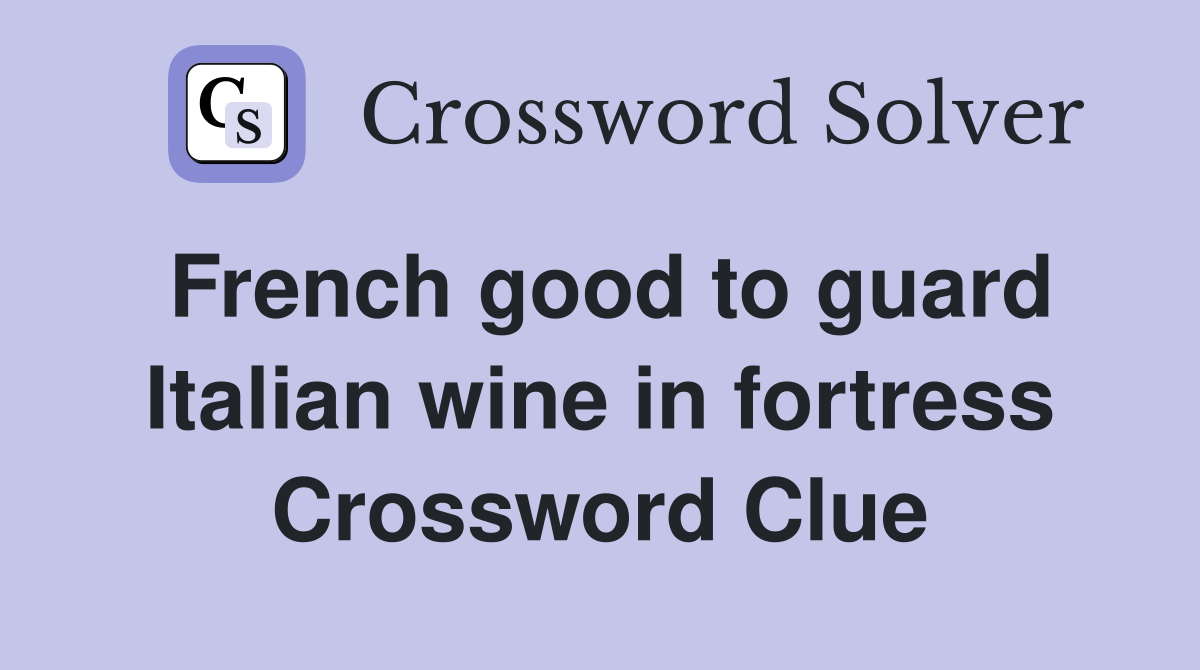 French good to guard Italian wine in fortress Crossword Clue